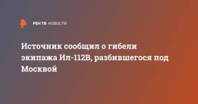 Источник сообщил о гибели экипажа Ил-112В, разбившегося под Москвой