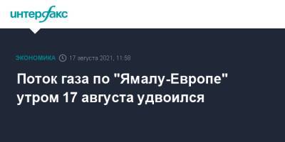 Поток газа по "Ямалу-Европе" утром 17 августа удвоился