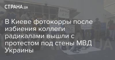 В Киеве фотокорры после избиения коллеги радикалами вышли с протестом под стены МВД Украины