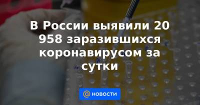 В России выявили 20 958 заразившихся коронавирусом за сутки