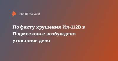 По факту крушения Ил-112В в Подмосковье возбуждено уголовное дело
