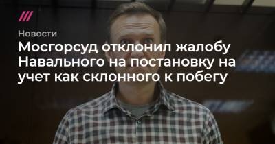 Мосгорсуд отклонил жалобу Навального на постановку на учет как склонного к побегу