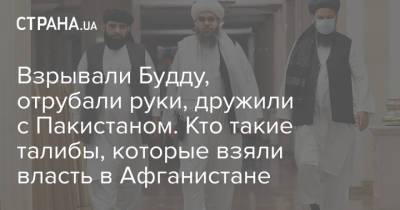 Взрывали Будду, отрубали руки, дружили с Пакистаном. Кто такие талибы, которые взяли власть в Афганистане