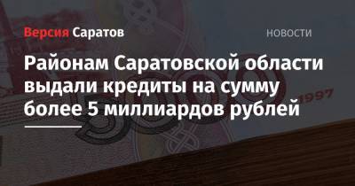 Районам Саратовской области выдали кредиты на сумму более 5 миллиардов рублей