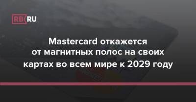 Mastercard откажется от магнитных полос на своих картах во всем мире к 2029 году