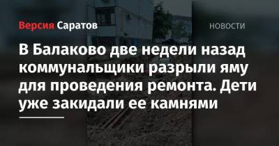 В Балаково две недели назад коммунальщики разрыли яму для проведения ремонта. Дети уже закидали ее камнями