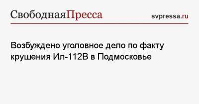 Возбуждено уголовное дело по факту крушения Ил-112 В в Подмосковье