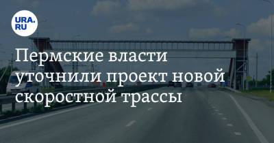 Пермские власти уточнили проект новой скоростной трассы