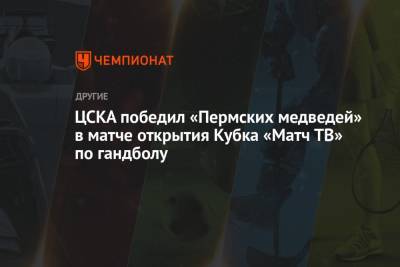 ЦСКА победил «Пермских медведей» в матче открытия Кубка «Матч ТВ» по гандболу