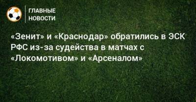 «Зенит» и «Краснодар» обратились в ЭСК РФС из-за судейства в матчах с «Локомотивом» и «Арсеналом»