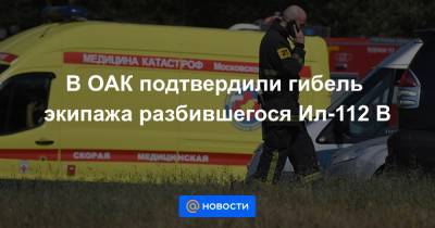 В ОАК подтвердили гибель экипажа разбившегося Ил-112 В