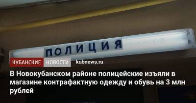 В Новокубанском районе полицейские изъяли в магазине контрафактную одежду и обувь на 3 млн рублей - kubnews.ru - Краснодарский край