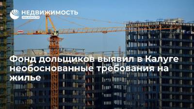 Фонд дольщиков выявил в Калуге необоснованные требования на жилье