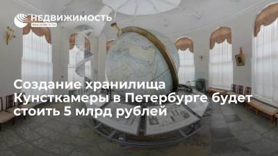 Создание хранилища Кунсткамеры в Петербурге будет стоить 5 млрд рублей
