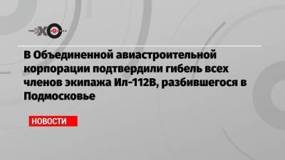 В Объединенной авиастроительной корпорации подтвердили гибель всех членов экипажа Ил-112В, разбившегося в Подмосковье