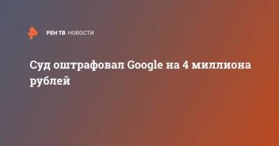 Суд оштрафовал Google на 4 миллиона рублей