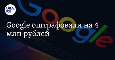 Googlе оштрафовали на 4 млн рублей