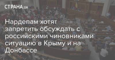 Нардепам хотят запретить обсуждать с российскими чиновниками ситуацию в Крыму и на Донбассе