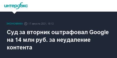 Суд за вторник оштрафовал Google на 14 млн руб. за неудаление контента