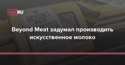 Beyond Meat задумал производить искусственное молоко - rb.ru - США