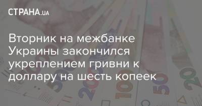 Вторник на межбанке Украины закончился укреплением гривни к доллару на шесть копеек