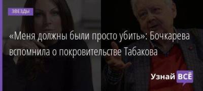 «Меня должны были просто убить»: Бочкарева вспомнила о покровительстве Табакова