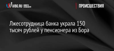 Лжесотрудница банка украла 150 тысяч рублей у пенсионера из Бора