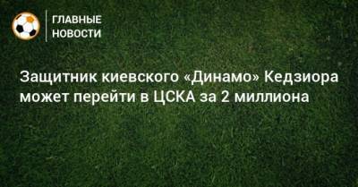 Защитник киевского «Динамо» Кедзиора может перейти в ЦСКА за 2 миллиона