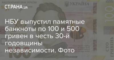НБУ выпустил памятные банкноты по 100 и 500 гривен в честь 30-й годовщины независимости. Фото