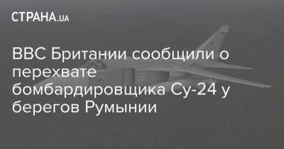 ВВС Британии сообщили о перехвате бомбардировщика Су-24 у берегов Румынии