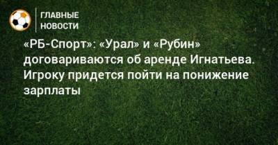 «РБ-Спорт»: «Урал» и «Рубин» договариваются об аренде Игнатьева. Игроку придется пойти на понижение зарплаты