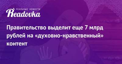 Правительство выделит еще 7 млрд рублей на «духовно-нравственный» контент