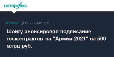 Шойгу анонсировал подписание госконтрактов на "Армии-2021" на 500 млрд руб.