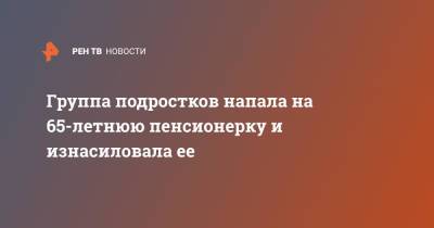 Группа подростков напала на 65-летнюю пенсионерку и изнасиловала ее