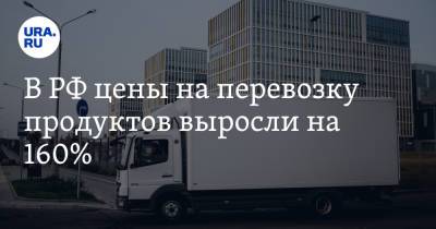 В РФ цены на перевозку продуктов выросли на 160%