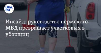 Инсайд: руководство пермского МВД превращает участковых в уборщиц