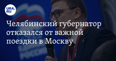 Челябинский губернатор отказался от важной поездки в Москву