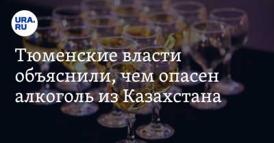 Тюменские власти объяснили, чем опасен алкоголь из Казахстана