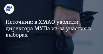 Источник: в ХМАО уволили директора МУПа из-за участия в выборах