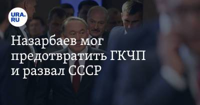 Назарбаев мог предотвратить ГКЧП и развал СССР