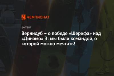 Вернидуб – о победе «Шерифа» над «Динамо» З: мы были командой, о которой можно мечтать!
