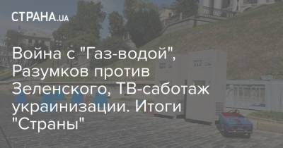 Война с "Газ-водой", Разумков против Зеленского, ТВ-саботаж украинизации. Итоги "Страны"