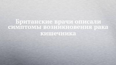 Британские врачи описали симптомы возникновения рака кишечника