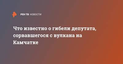 Что известно о гибели депутата, сорвавшегося с вулкана на Камчатке