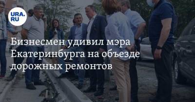 Бизнесмен удивил мэра Екатеринбурга на объезде дорожных ремонтов
