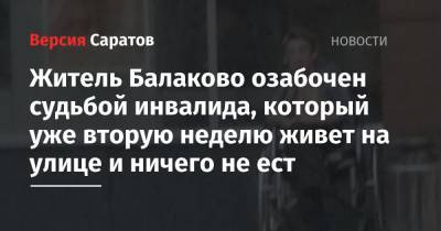 Житель Балаково озабочен судьбой инвалида, который уже вторую неделю живет на улице и ничего не ест