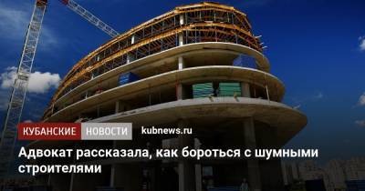 Адвокат рассказала, как бороться с шумными строителями - kubnews.ru - Строительство