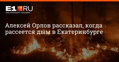Алексей Орлов рассказал, когда рассеется дым в Екатеринбурге