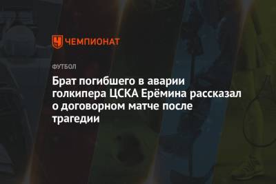 Брат погибшего в аварии голкипера ЦСКА Ерёмина рассказал о договорном матче после трагедии