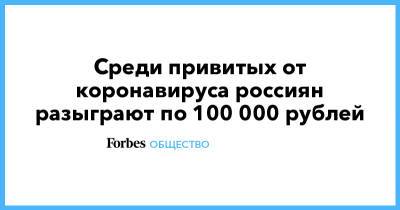 Среди привитых от коронавируса россиян разыграют по 100 000 рублей